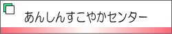 あんしんすこやかセンター